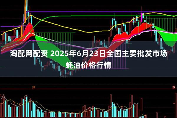 淘配网配资 2025年6月23日全国主要批发市场蚝油价格行情