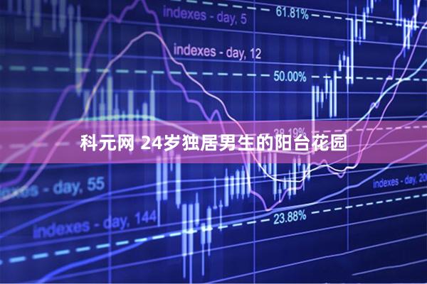 科元网 24岁独居男生的阳台花园