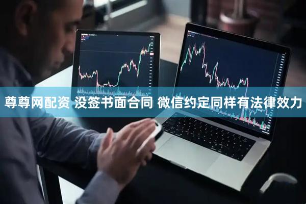 尊尊网配资 没签书面合同 微信约定同样有法律效力