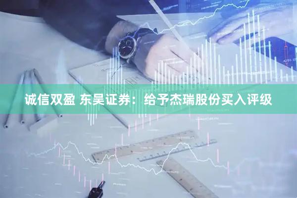 诚信双盈 东吴证券：给予杰瑞股份买入评级