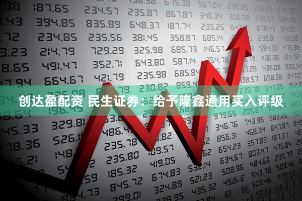 创达盈配资 民生证券：给予隆鑫通用买入评级